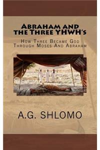 Abraham and the Three Yhwh's: How Three Became God Through Moses and Abraham