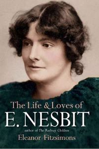 The Life and Loves of E. Nesbit: Author of The Railway Children