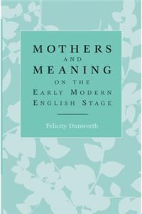 Mothers and Meaning on the Early Modern English Stage