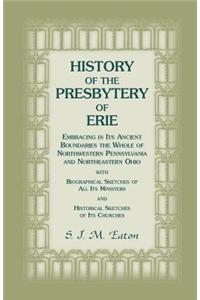History of the Presbytery of Erie, Embracing in Its Ancient Boundaries the Whole of Northwestern Pennsylvania and Northeastern Ohio
