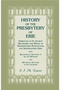 History of the Presbytery of Erie, Embracing in Its Ancient Boundaries the Whole of Northwestern Pennsylvania and Northeastern Ohio