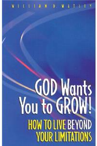 God Wants You to Grow!: How to Live Beyond Your Limitations