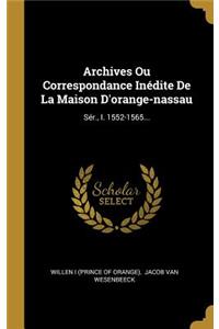 Archives Ou Correspondance Inédite de la Maison d'Orange-Nassau