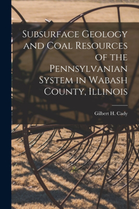 Subsurface Geology and Coal Resources of the Pennsylvanian System in Wabash County, Illinois