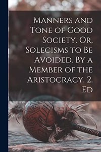 Manners and Tone of Good Society. Or, Solecisms to be Avoided. By a Member of the Aristocracy. 2. Ed