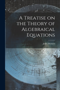 Treatise on the Theory of Algebraical Equations