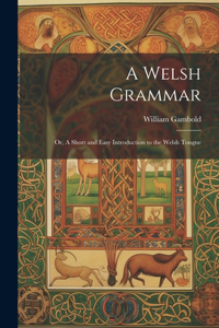 Welsh Grammar; or, A Short and Easy Introduction to the Welsh Tongue