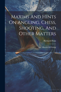 Maxims And Hints On Angling, Chess, Shooting, And Other Matters