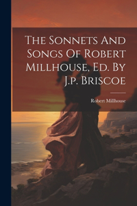 Sonnets And Songs Of Robert Millhouse, Ed. By J.p. Briscoe