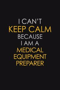 I Can't Keep Calm Because I Am A Medical Equipment Preparer