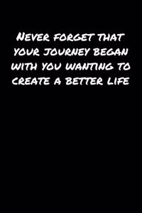 Never Forget That Your Journey Began With You Wanting To Create A Better Life