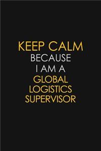 Keep Calm Because I Am A Global Logistics Supervisor