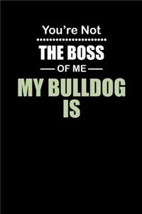 You're not the Boss of Me My Bulldog Is
