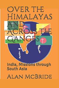 Over the Himalayas and Across the Ganges: India, Missions through South Asia