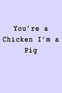 You're a Chicken I'm a Pig