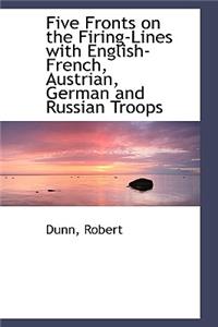 Five Fronts on the Firing-Lines with English-French, Austrian, German and Russian Troops