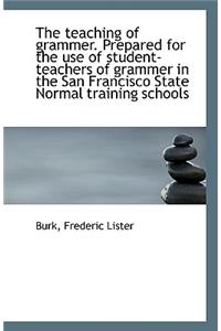 The Teaching of Grammer. Prepared for the Use of Student-Teachers of Grammer in the San Francisco St