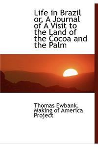 Life in Brazil Or, a Journal of a Visit to the Land of the Cocoa and the Palm