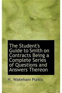 The Student's Guide to Smith on Contracts Being a Complete Series of Questions and Answers Thereon