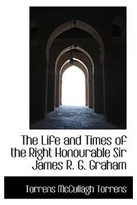 The Life and Times of the Right Honourable Sir James R. G. Graham