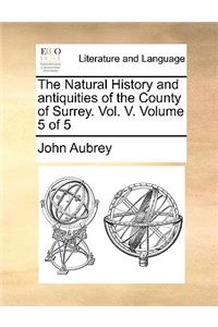 The Natural History and Antiquities of the County of Surrey. Vol. V. Volume 5 of 5