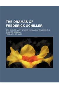 The Dramas of Frederick Schiller; Don Carlos Mary Stuart the Maid of Orleans the Bride of Messina