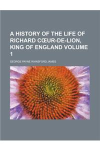 A History of the Life of Richard C Ur-de-Lion, King of England Volume 1