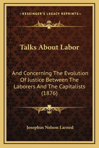 Talks about Labor: And Concerning the Evolution of Justice Between the Laborers and the Capitalists (1876)