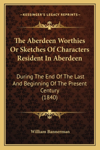 The Aberdeen Worthies Or Sketches Of Characters Resident In Aberdeen