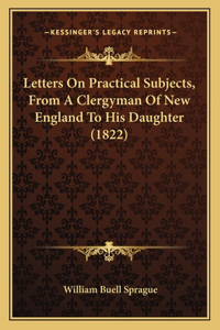 Letters On Practical Subjects, From A Clergyman Of New England To His Daughter (1822)