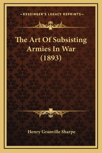 The Art Of Subsisting Armies In War (1893)