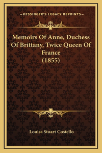 Memoirs Of Anne, Duchess Of Brittany, Twice Queen Of France (1855)