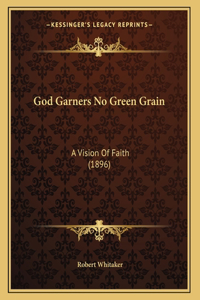 God Garners No Green Grain