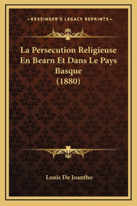 La Persecution Religieuse En Bearn Et Dans Le Pays Basque (1880)