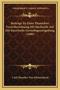 Beitrage Zu Einer Deutschen Gewerbeordnung Mit Rucksicht Auf Die Bayerische Gewerbsgesetzgebung (1840)