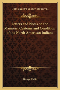 Letters and Notes on the Manners, Customs and Condition of the North American Indians