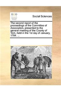 The Second Report of the Proceedings of the Committee of Association, Presented to the General Meeting of the County of York, Held in the 1st Day of January, 1784. ...