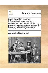 (lord Coalston Reporter.) Information for Alexander Blackwood Merchant in Edinburgh, Pursuer; Against John Cathcart of London, Merchant, Defender.