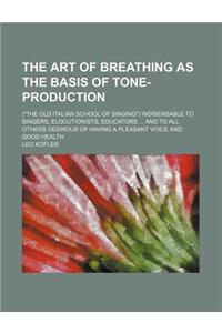 The Art of Breathing as the Basis of Tone-Production; (The Old Italian School of Singing) Indisensable to Singers, Elocutionists, Educators and to All