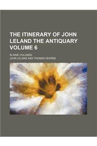 The Itinerary of John Leland the Antiquary Volume 6; In Nine Volumes