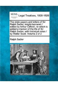 state papers and letters of Sir Ralph Sadler, knight-banneret / edited by Arthur Clifford; to which is added a memoir of the life of Sir Ralph Sadler, with historical notes / by Walter Scott. Volume 2 of 2