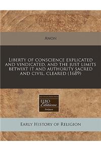 Liberty of Conscience Explicated and Vindicated, and the Just Limits Betwixt It and Authority Sacred and Civil, Cleared (1689)
