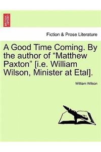 Good Time Coming. by the Author of Matthew Paxton [I.E. William Wilson, Minister at Etal]. Vol. III