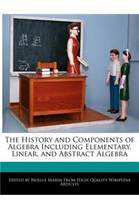 The History and Components of Algebra Including Elementary, Linear, and Abstract Algebra