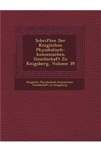 Schriften Der K Niglichen Physikalisch- Konomischen Gesellschaft Zu K Nigsberg, Volume 39