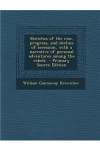 Sketches of the Rise, Progress, and Decline of Secession, with a Narrative of Personal Adventures Among the Rebels