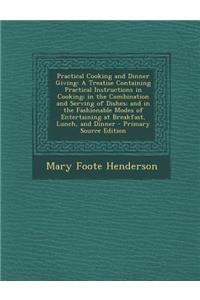 Practical Cooking and Dinner Giving: A Treatise Containing Practical Instructions in Cooking; In the Combination and Serving of Dishes; And in the Fashionable Modes of Entertaining at Breakfast, Lunch, and Dinner