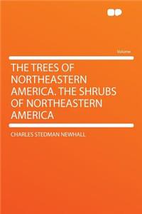 The Trees of Northeastern America. the Shrubs of Northeastern America