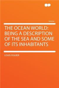 The Ocean World: Being a Description of the Sea and Some of Its Inhabitants