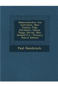 Sudseemarchen Aus Australien, Neu-Guinea, Fidji, Karolinen, Samoa, Tonga, Hawaii, Neu-Seeland U.a - Primary Source Edition